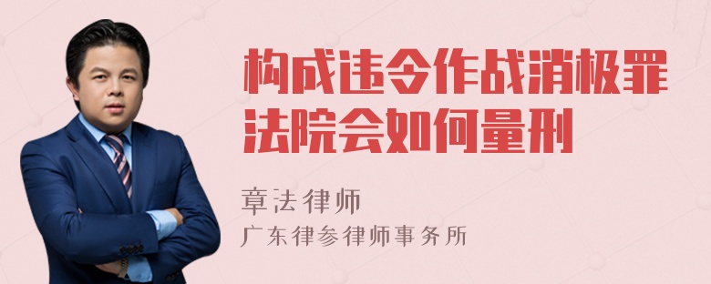 构成违令作战消极罪法院会如何量刑