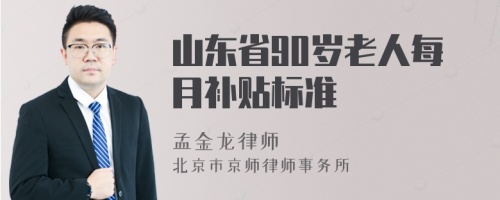 山东省90岁老人每月补贴标准