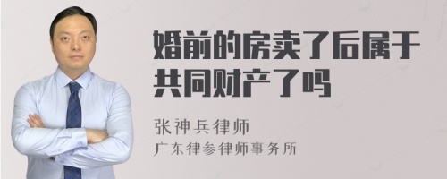 婚前的房卖了后属于共同财产了吗