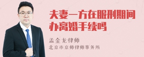 夫妻一方在服刑期间办离婚手续吗