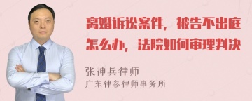 离婚诉讼案件，被告不出庭怎么办，法院如何审理判决