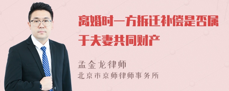 离婚时一方拆迁补偿是否属于夫妻共同财产