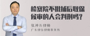 检察院不批捕后取保候审的人会判刑吗？