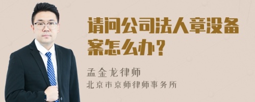 请问公司法人章没备案怎么办？