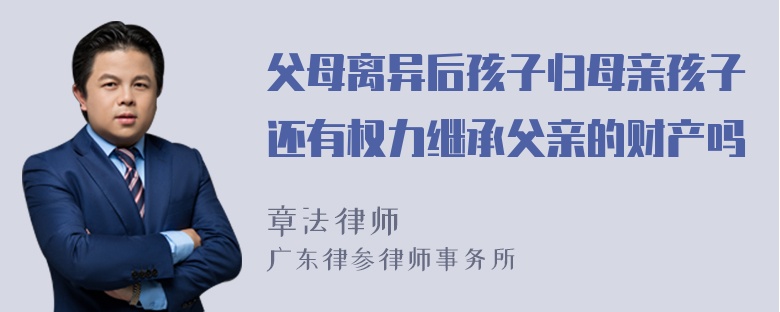 父母离异后孩子归母亲孩子还有权力继承父亲的财产吗