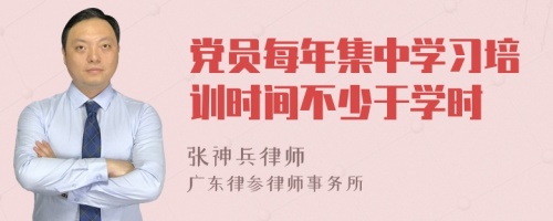 党员每年集中学习培训时间不少于学时