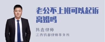 老公不上班可以起诉离婚吗