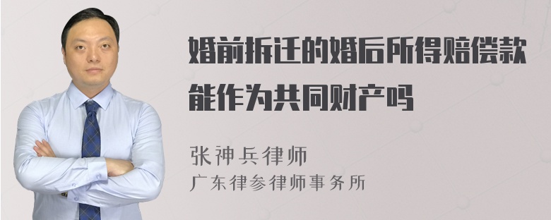 婚前拆迁的婚后所得赔偿款能作为共同财产吗