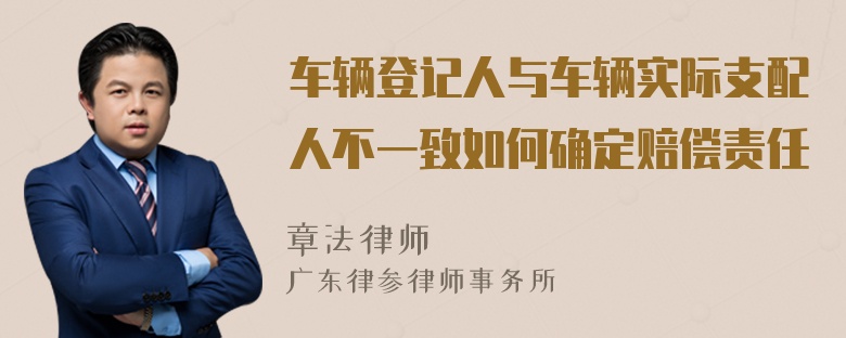 车辆登记人与车辆实际支配人不一致如何确定赔偿责任