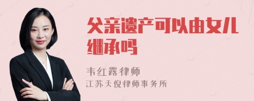 父亲遗产可以由女儿继承吗