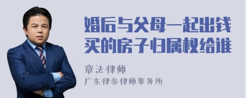 婚后与父母一起出钱买的房子归属权给谁