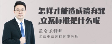 怎样才能造成遗弃罪,立案标准是什么呢