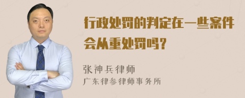 行政处罚的判定在一些案件会从重处罚吗？