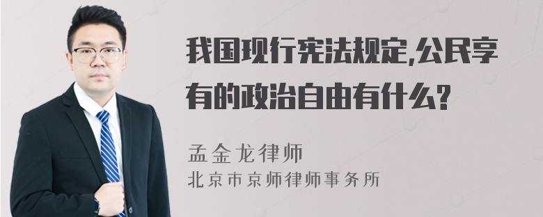 我国现行宪法规定,公民享有的政治自由有什么?