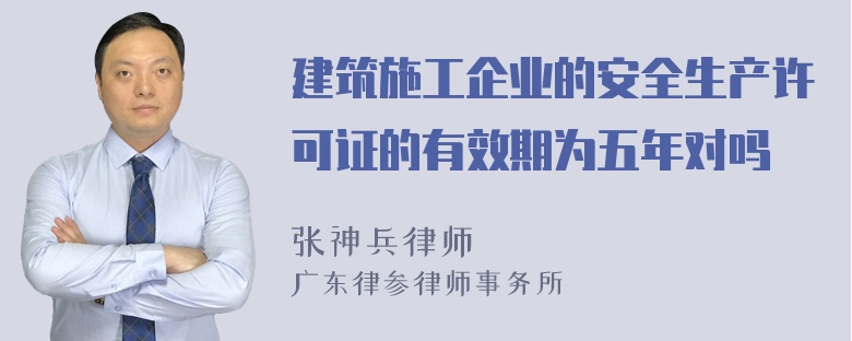 建筑施工企业的安全生产许可证的有效期为五年对吗