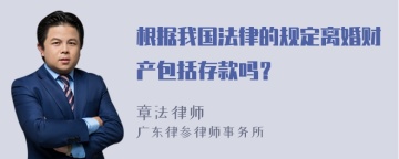 根据我国法律的规定离婚财产包括存款吗？