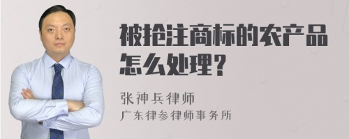 被抢注商标的农产品怎么处理？