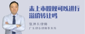 未上市股权可以进行溢价转让吗