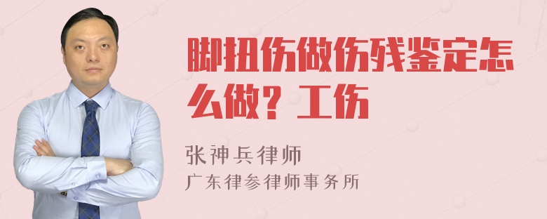 脚扭伤做伤残鉴定怎么做？工伤