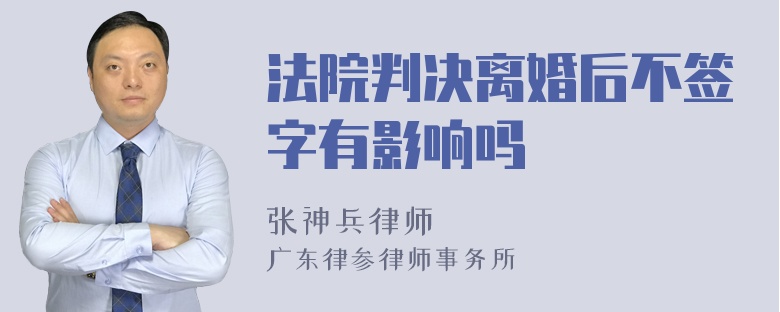 法院判决离婚后不签字有影响吗