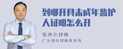 到哪开具未成年监护人证明怎么开