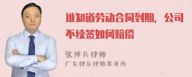 谁知道劳动合同到期，公司不续签如何赔偿