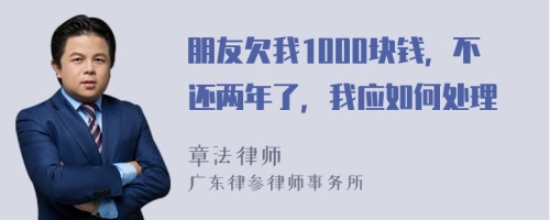 朋友欠我1000块钱，不还两年了，我应如何处理