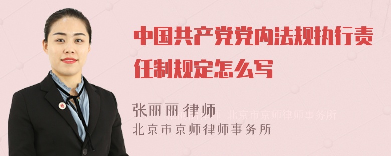 中国共产党党内法规执行责任制规定怎么写