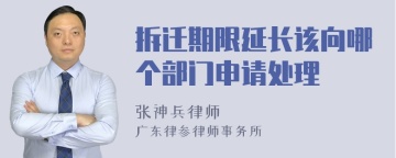 拆迁期限延长该向哪个部门申请处理