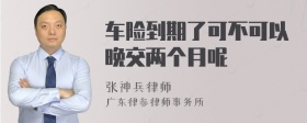 车险到期了可不可以晚交两个月呢