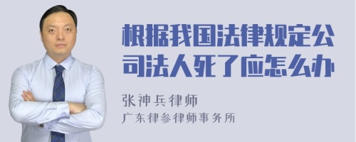 根据我国法律规定公司法人死了应怎么办