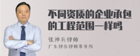 不同资质的企业承包的工程范围一样吗