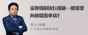 采取强制执行措施一般需要向谁提出申请?