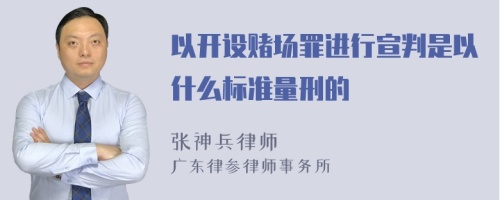 以开设赌场罪进行宣判是以什么标准量刑的