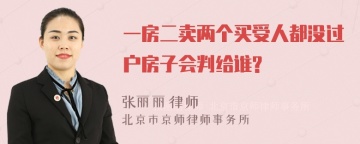 一房二卖两个买受人都没过户房子会判给谁?