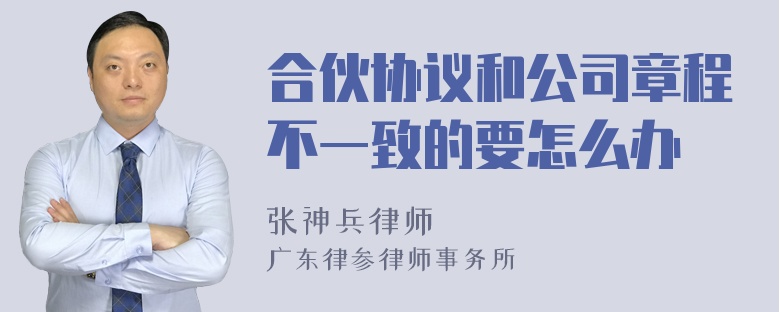 合伙协议和公司章程不一致的要怎么办