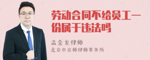 劳动合同不给员工一份属于违法吗