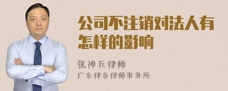 公司不注销对法人有怎样的影响