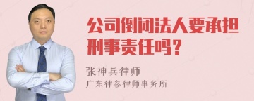 公司倒闭法人要承担刑事责任吗？