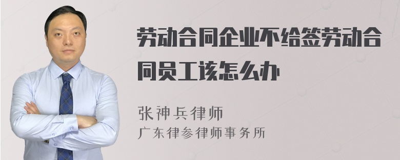 劳动合同企业不给签劳动合同员工该怎么办