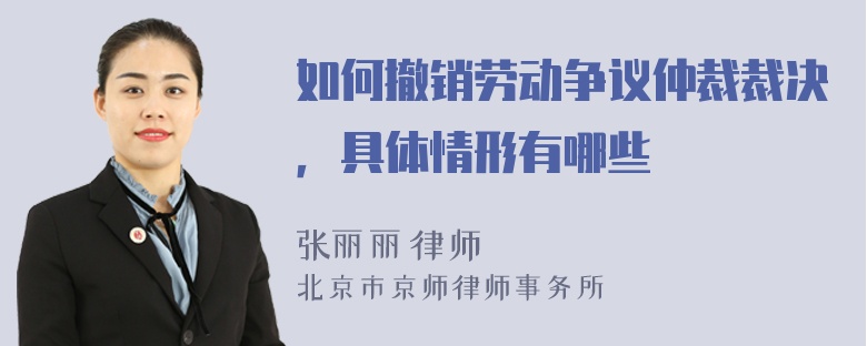 如何撤销劳动争议仲裁裁决，具体情形有哪些