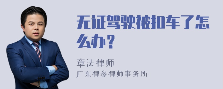 无证驾驶被扣车了怎么办？