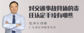 对交通事故具体的责任认定手续有哪些