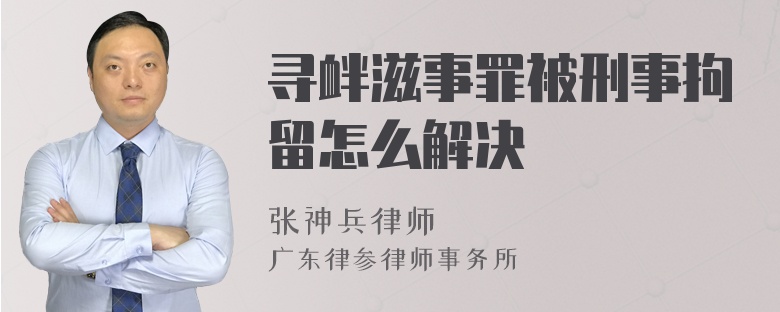 寻衅滋事罪被刑事拘留怎么解决