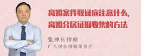 离婚案件取证应注意什么，离婚分居证据收集的方法