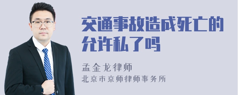 交通事故造成死亡的允许私了吗