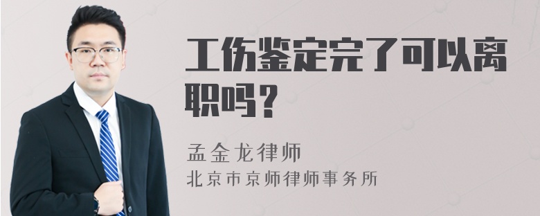 工伤鉴定完了可以离职吗？