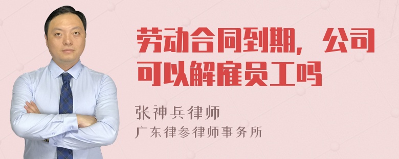 劳动合同到期，公司可以解雇员工吗