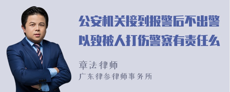 公安机关接到报警后不出警以致被人打伤警察有责任么