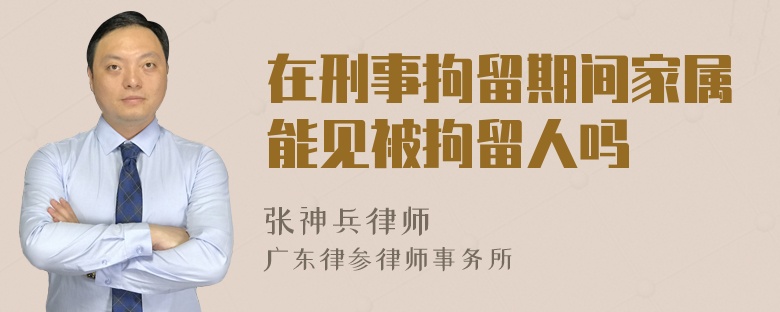 在刑事拘留期间家属能见被拘留人吗